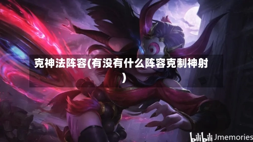 克神法阵容(有没有什么阵容克制神射)