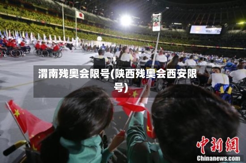 渭南残奥会限号(陕西残奥会西安限号)-第2张图片
