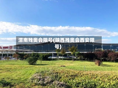 渭南残奥会限号(陕西残奥会西安限号)-第3张图片