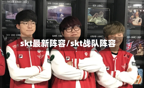 skt最新阵容/skt战队阵容