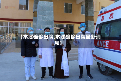 【本溪确诊出院,本溪确诊出院最新消息】