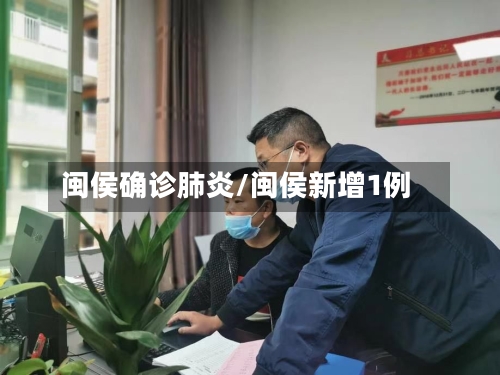 闽侯确诊肺炎/闽侯新增1例-第3张图片