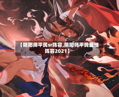 【阴阳师平民sr阵容,阴阳师平民最佳阵容2021】-第3张图片