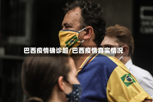 巴西疫情确诊超/巴西疫情真实情况