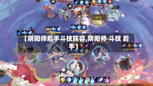 【阴阳师后手斗技阵容,阴阳师 斗技 后手】-第2张图片