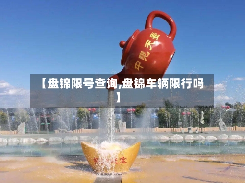 【盘锦限号查询,盘锦车辆限行吗】