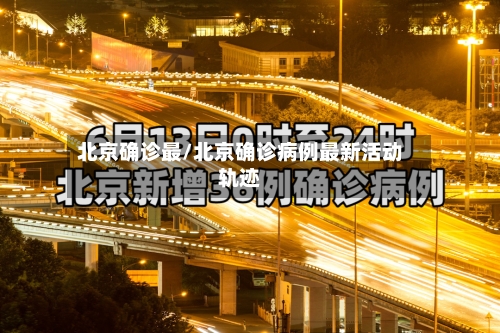 北京确诊最/北京确诊病例最新活动轨迹