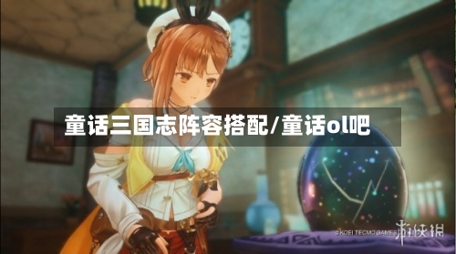 童话三国志阵容搭配/童话ol吧