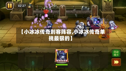 【小冰冰传奇刺客阵容,小冰冰传奇单挑最狠的】