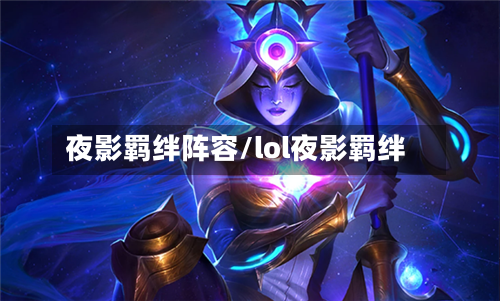 夜影羁绊阵容/lol夜影羁绊