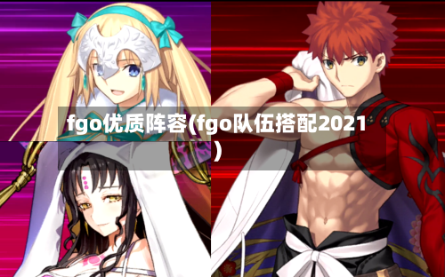 fgo优质阵容(fgo队伍搭配2021)-第2张图片