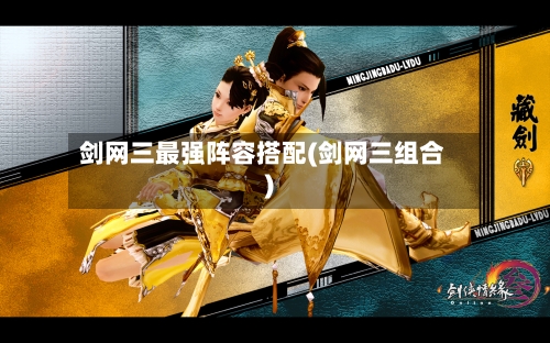剑网三最强阵容搭配(剑网三组合)