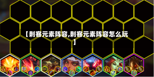 【刺客元素阵容,刺客元素阵容怎么玩】-第3张图片
