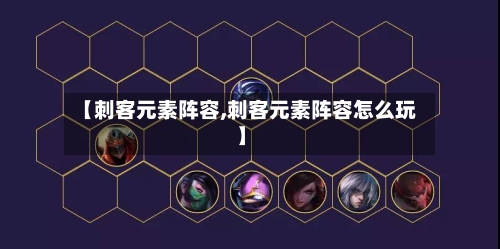 【刺客元素阵容,刺客元素阵容怎么玩】