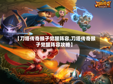 【刀塔传奇猴子觉醒阵容,刀塔传奇猴子觉醒阵容攻略】