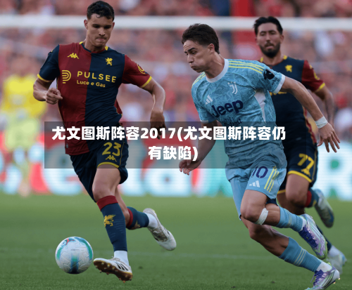 尤文图斯阵容2017(尤文图斯阵容仍有缺陷)