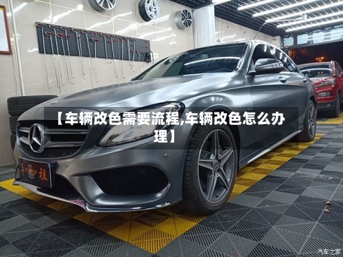 【车辆改色需要流程,车辆改色怎么办理】