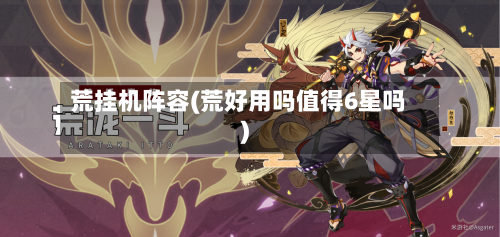 荒挂机阵容(荒好用吗值得6星吗)