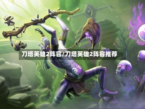 刀塔英雄2阵容/刀塔英雄2阵容推荐