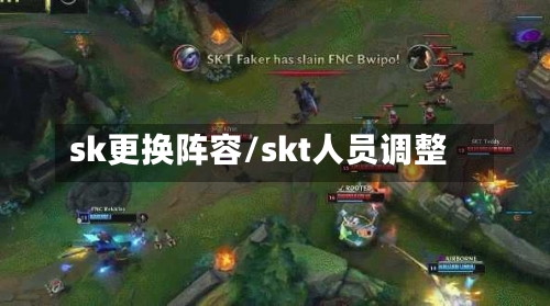sk更换阵容/skt人员调整-第3张图片