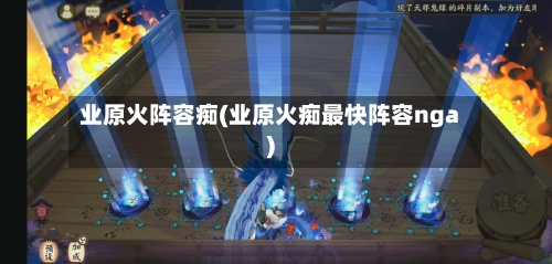 业原火阵容痴(业原火痴最快阵容nga)-第2张图片
