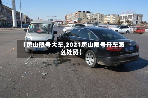 【唐山限号大车,2021唐山限号开车怎么处罚】