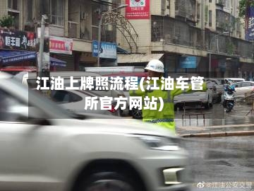 江油上牌照流程(江油车管所官方网站)