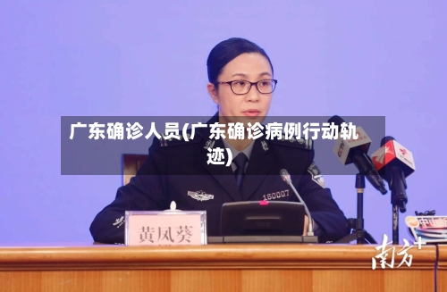 广东确诊人员(广东确诊病例行动轨迹)
