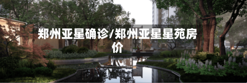 郑州亚星确诊/郑州亚星星苑房价-第3张图片