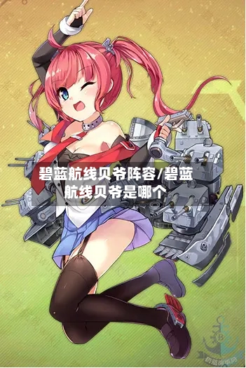 碧蓝航线贝爷阵容/碧蓝航线贝爷是哪个