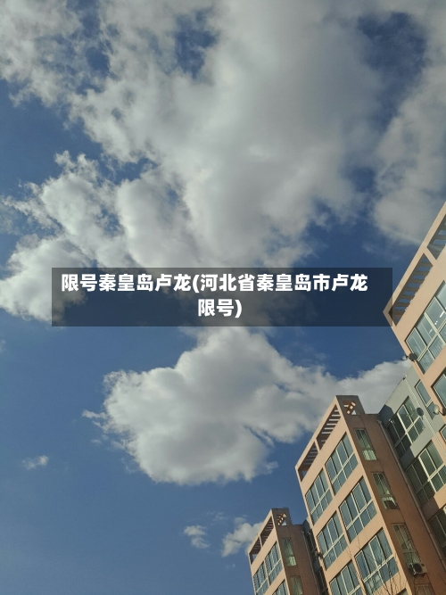 限号秦皇岛卢龙(河北省秦皇岛市卢龙限号)