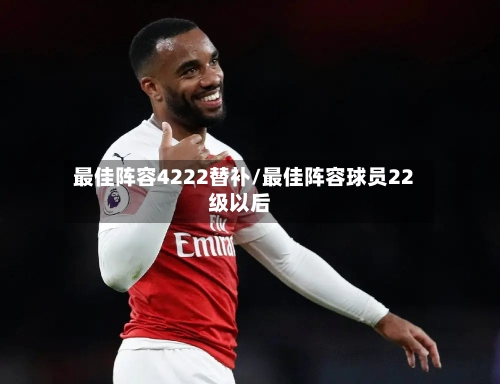 最佳阵容4222替补/最佳阵容球员22级以后