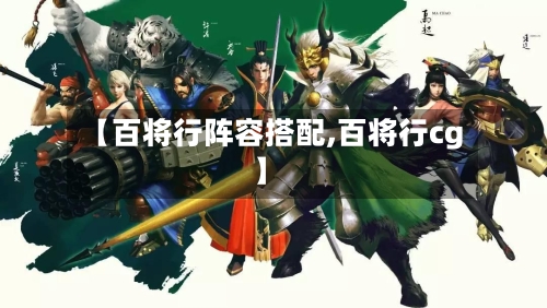 【百将行阵容搭配,百将行cg】-第3张图片