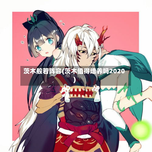 茨木般若阵容(茨木值得培养吗2020)-第2张图片