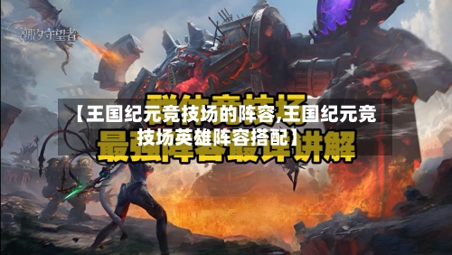 【王国纪元竞技场的阵容,王国纪元竞技场英雄阵容搭配】-第3张图片