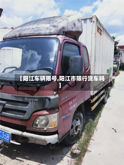 【阳江车辆限号,阳江市限行货车吗】