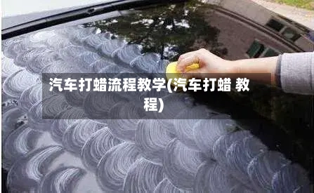 汽车打蜡流程教学(汽车打蜡 教程)