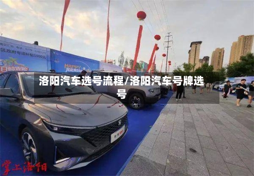 洛阳汽车选号流程/洛阳汽车号牌选号