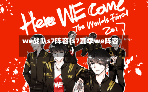 we战队s7阵容(s7赛季we阵容)