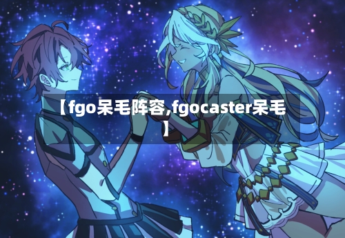【fgo呆毛阵容,fgocaster呆毛】-第2张图片