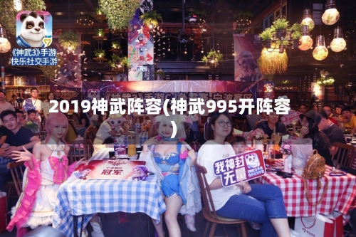 2019神武阵容(神武995开阵容)