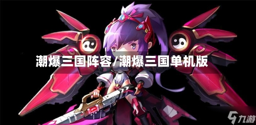 潮爆三国阵容/潮爆三国单机版