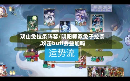 双山兔拉条阵容/阴阳师双兔子拉条,攻击buff会叠加吗