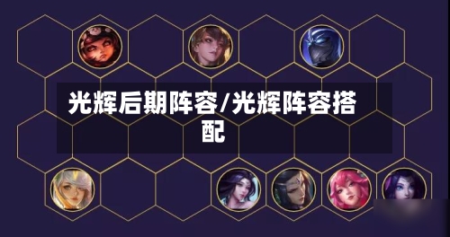 光辉后期阵容/光辉阵容搭配-第2张图片