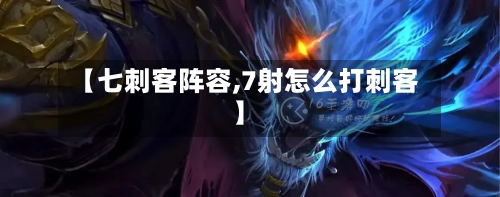 【七刺客阵容,7射怎么打刺客】-第3张图片