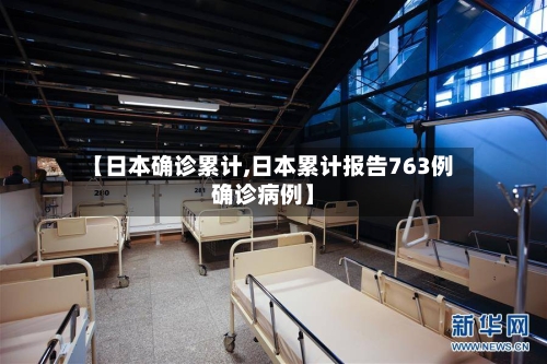 【日本确诊累计,日本累计报告763例确诊病例】