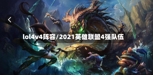 lol4v4阵容/2021英雄联盟4强队伍-第2张图片