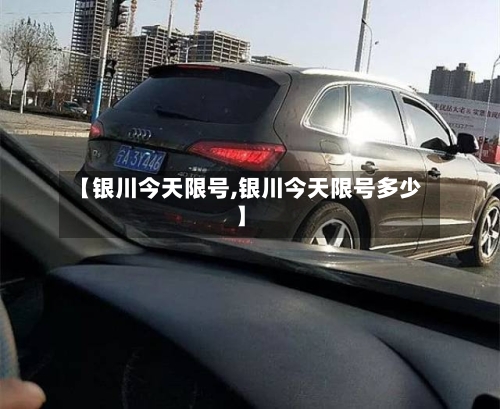【银川今天限号,银川今天限号多少】-第2张图片