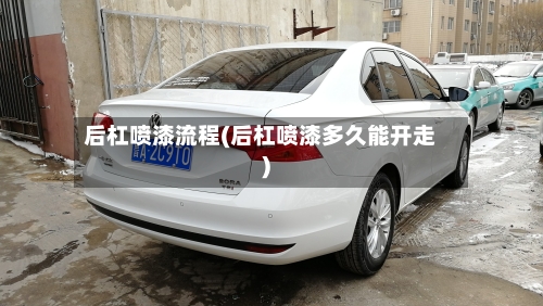 后杠喷漆流程(后杠喷漆多久能开走)