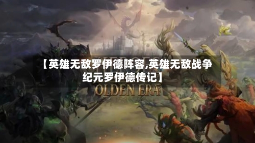 【英雄无敌罗伊德阵容,英雄无敌战争纪元罗伊德传记】